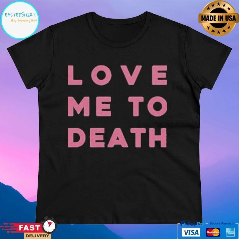 Love Me To Death T-shirts