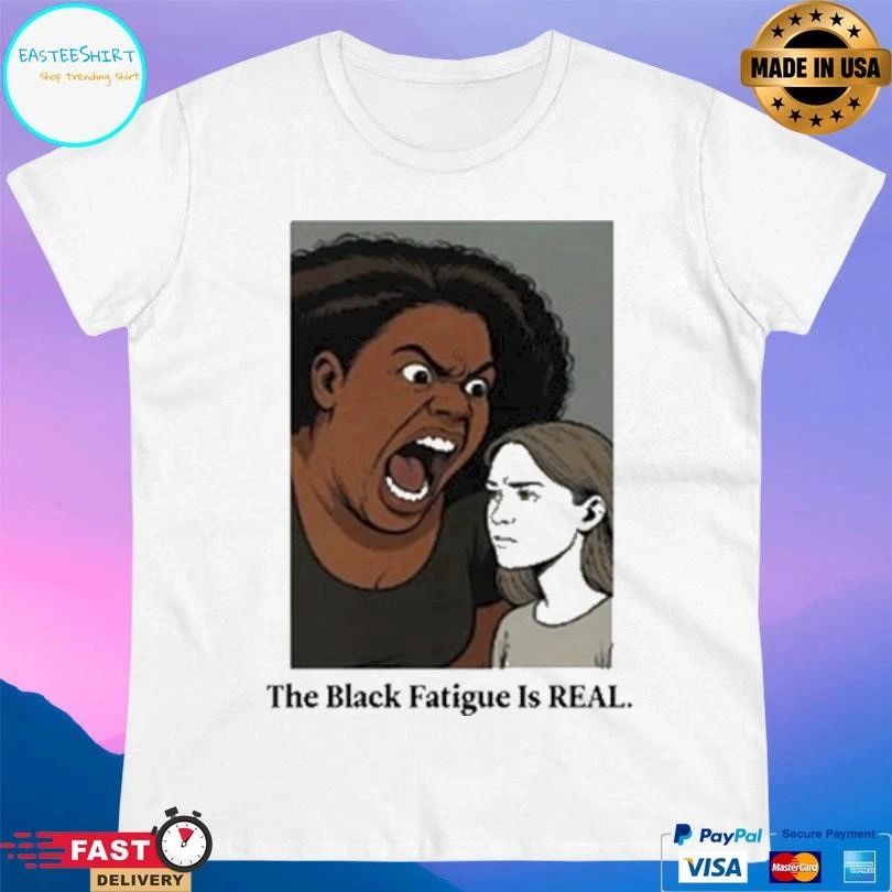The Black Fatigue Is Real T-shirts