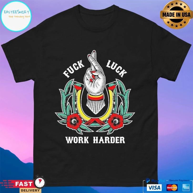 Fuck Luck Work Harder T-shirts