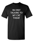 I'm Only Talking To My Cat Today Sarcastic Novelty Funny T-Shirts