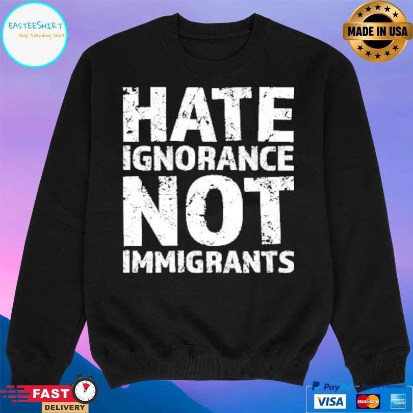 Hate Ignorance Not Immigrants T-shirts