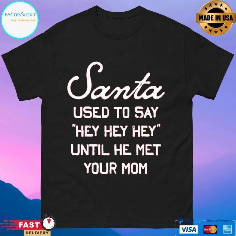 Santa Used To Say Hey Hey Hey Until He Met Your Mom T-shirts