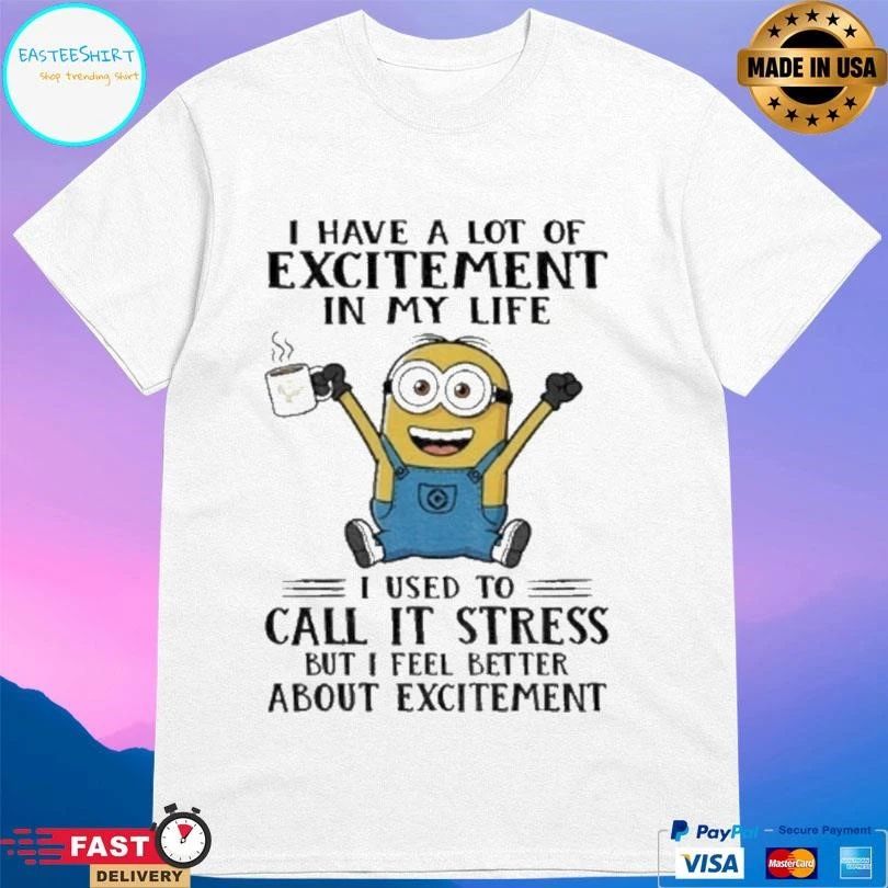 Minion I Have A Lot Of Excitement In My Life I Used To Call It Stress But I Feel Better About Excitement T-shirts