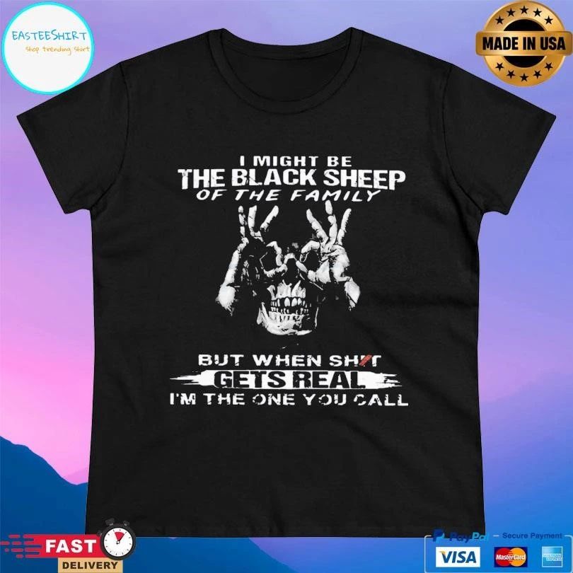 I Might Be The Black Sheep Of The Family But When Shit Gets Real I’m The One You Call T-shirts