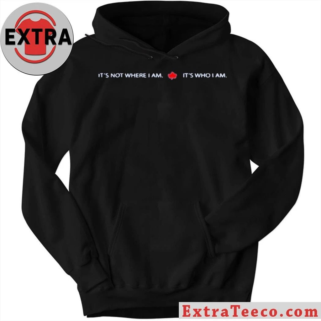 It’s Not Where I Am Canada It’s Who I Am Shirt