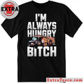 I’m Always Hungry Bitch Shirt