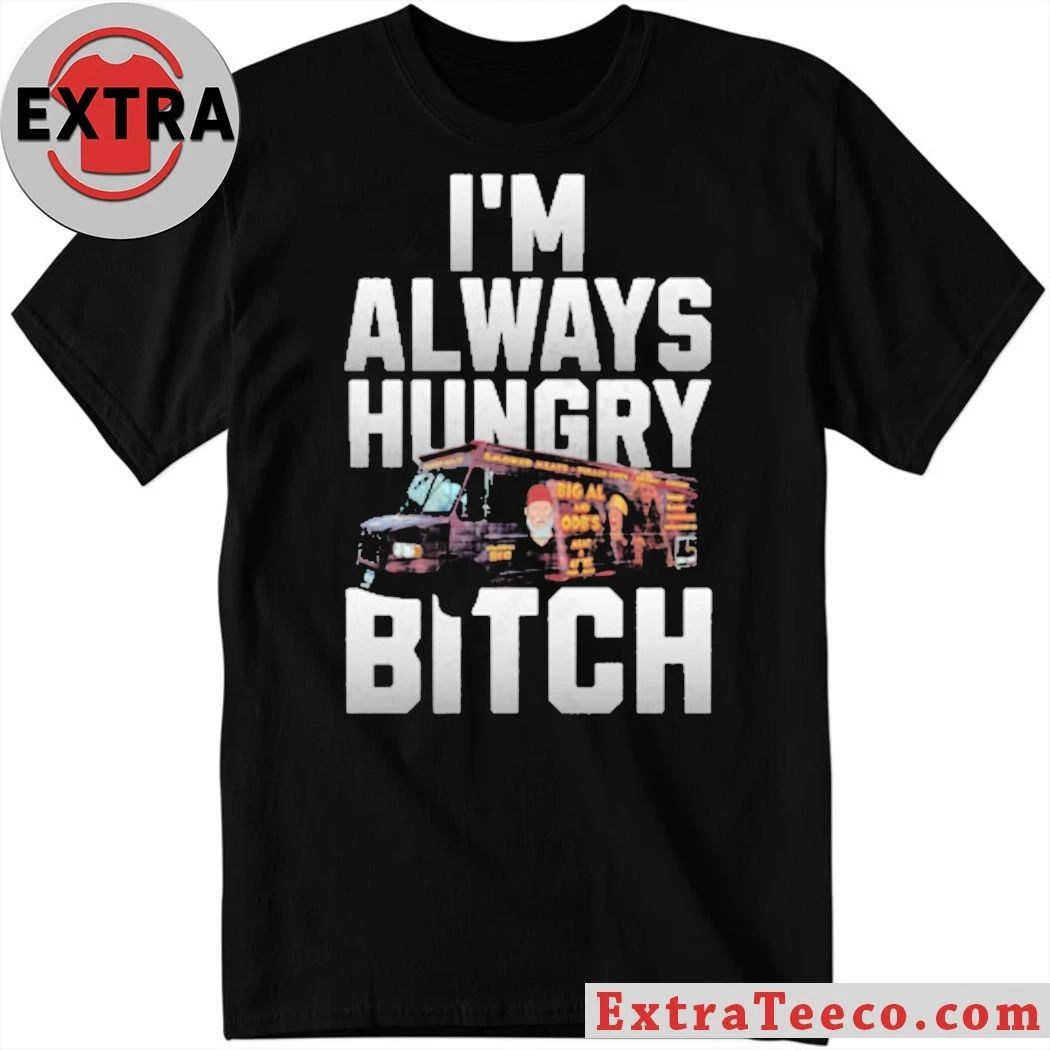 I’m Always Hungry Bitch Shirt