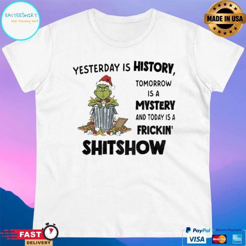 Grinch Yesterday Is History Tomorrow Is A Mystery And Today Is A Frickin Shitshow Christmas 2025 T-shirts
