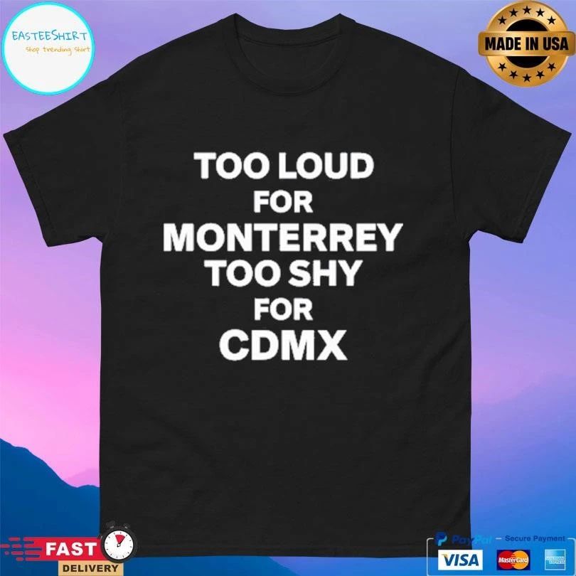 Too Loud For Monterrey Too Shy For Cdmx T-shirts