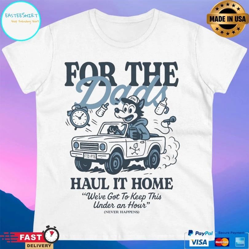 For The Dads Haul It Home We’ve Got To Keep This Under An Hour Never Happens T-shirts