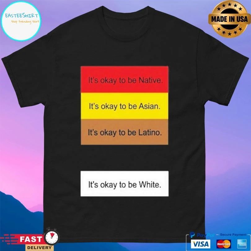 It’s Okay To Be Native It’s Okay To Be Asian It’s Okay To Be Latino It’s Okay To Be White T-shirts