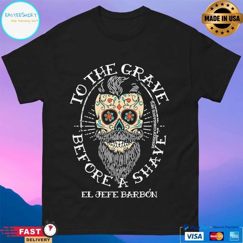 To The Grave Before A Shave El Jefe Barbon T-shirts