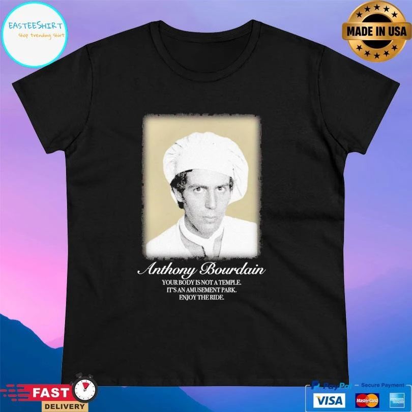 Anthony Bourdain Your Body Is Not A Temple It’s An Amusement Park Enjoy The Ride T-shirts
