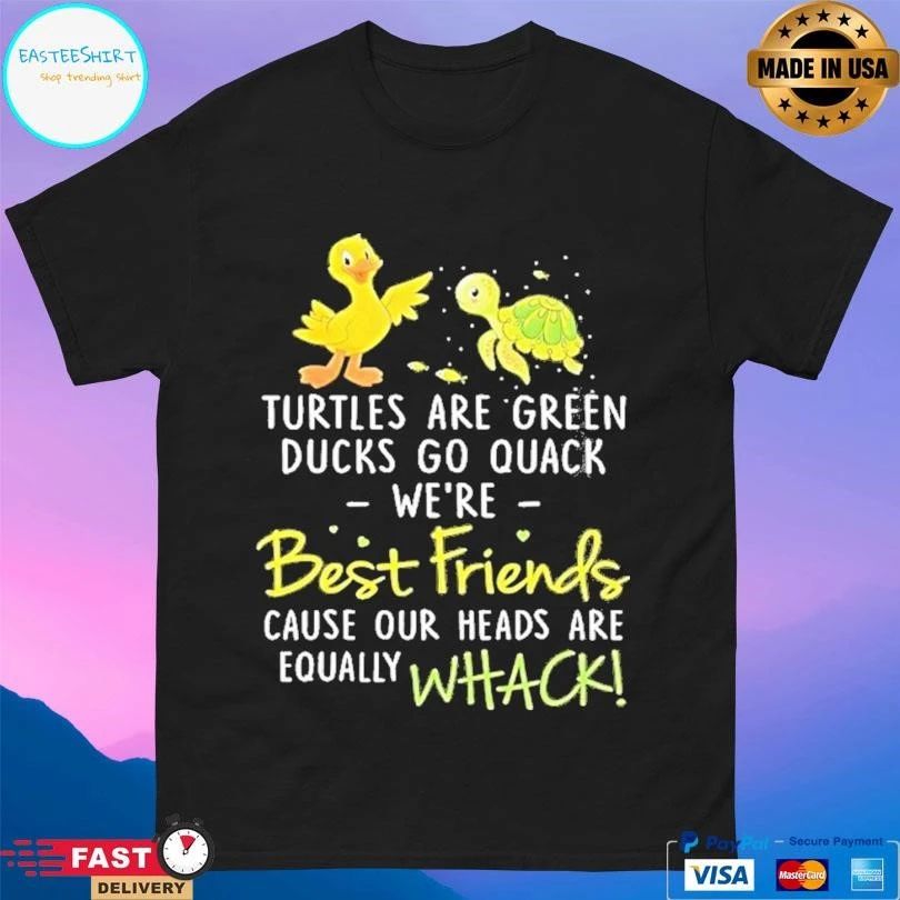 Turtles Are Green Ducks Go Quack Were Best Friends Cause Our Heads Are Equally Whack T-shirts