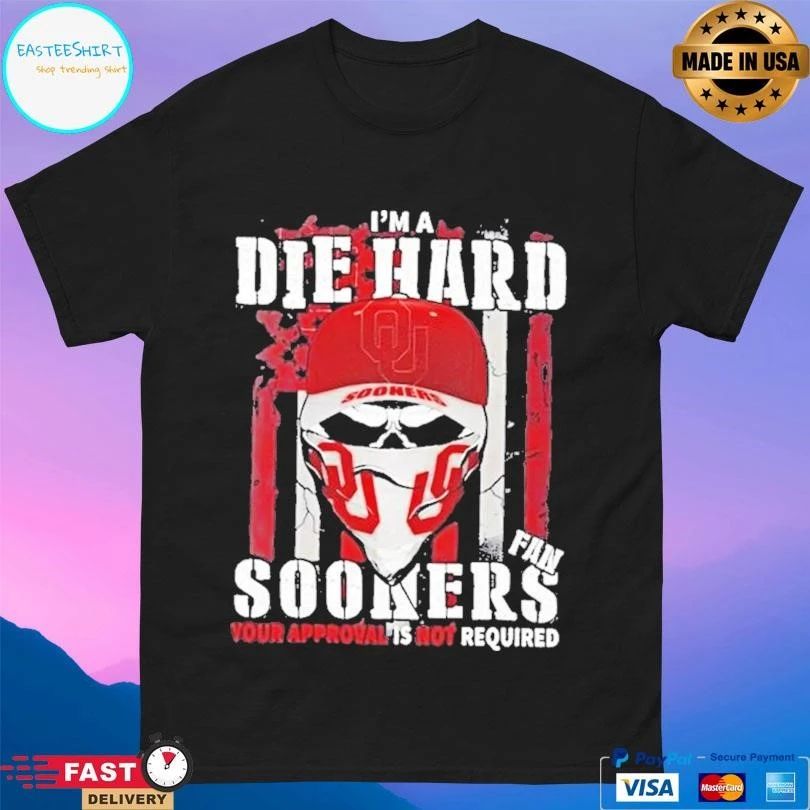 Skull Im A Die Hard Oklahoma Sooners Fan Your Approval Is Not Required T-shirts