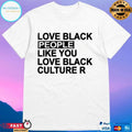Love Black People Like You Love Black Culture R T-shirts