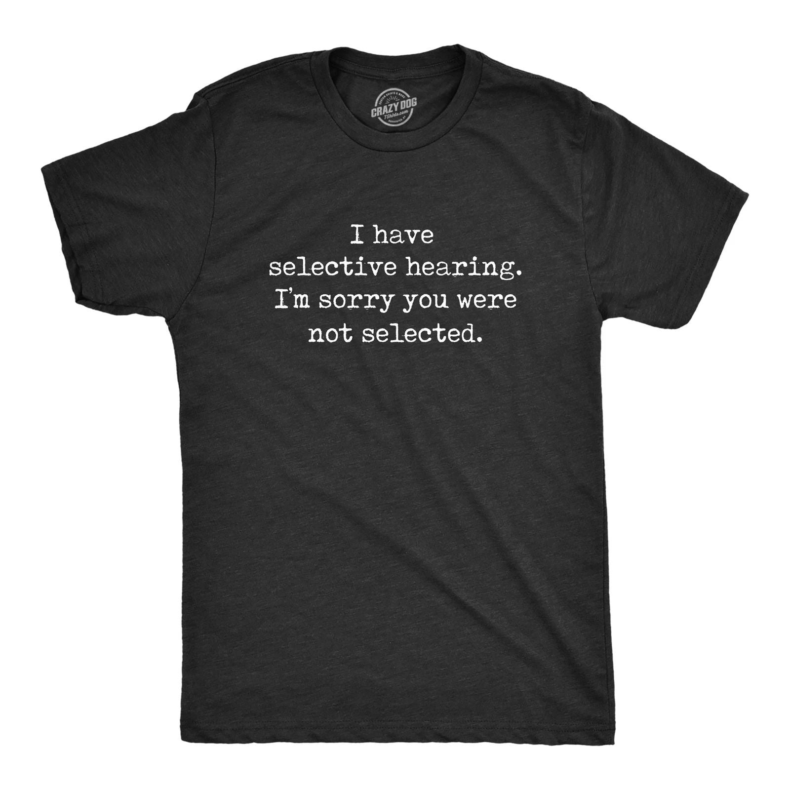 Mens I Have Selective Hearing Im Sorry You Were Not Selected T Shirt Funny Rude
