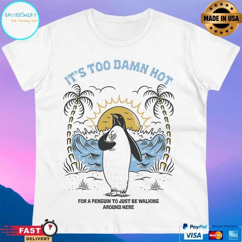 It’s Too Damn Hot For A Penguin To Just Be Walking Around Here T-shirts