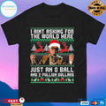I Ain’t Asking For The World Here Just An 8 Ball And 2 Million Dollars T-shirts