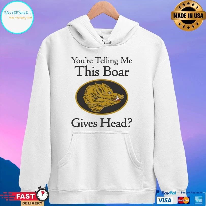 You’re Telling Me This Boar Gives Head T-shirts