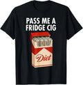 Pass Me A Fridge Cig Funny Fridge Cig Men Women T-Shirt