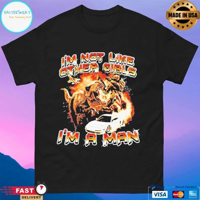 I’m Not Like Other Girls Im A Man T-shirts