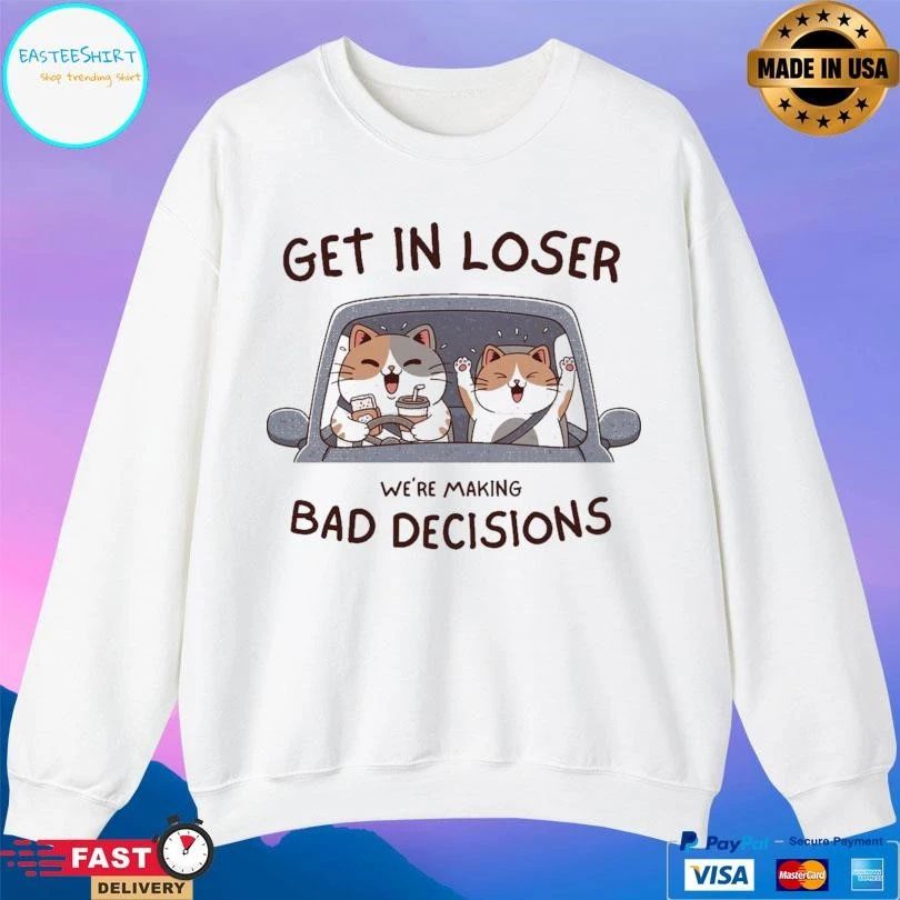 Get In Loser We’re Making Bad Decisions Cats T-shirts