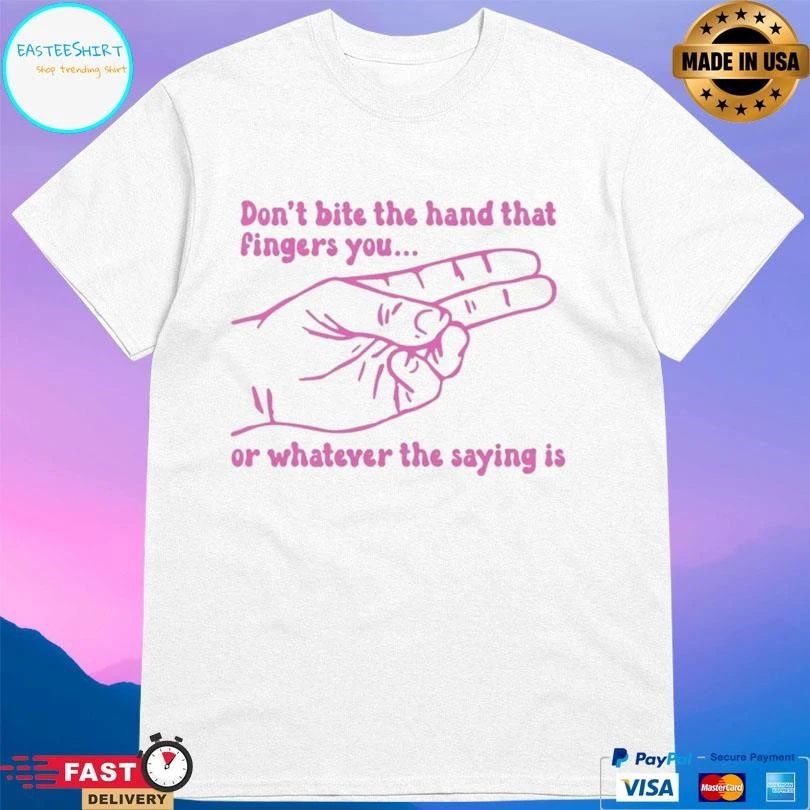 Don’t Bite The Hand That Fingers You Or Whatever The Saying Is T-shirts