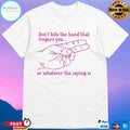 Don’t Bite The Hand That Fingers You Or Whatever The Saying Is T-shirts