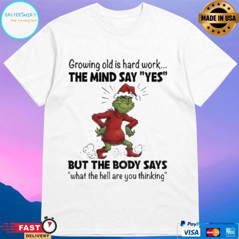 Grinch Xmas Growing Old Is Hard Work The Mind Say Yes But The Body Says What The Hell Are You Thinking Christmas 2025 T-shirts