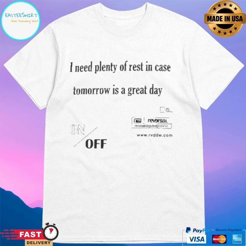 I Need Plenty Of Rest In Case Tomorrow Is A Great Day T-shirts