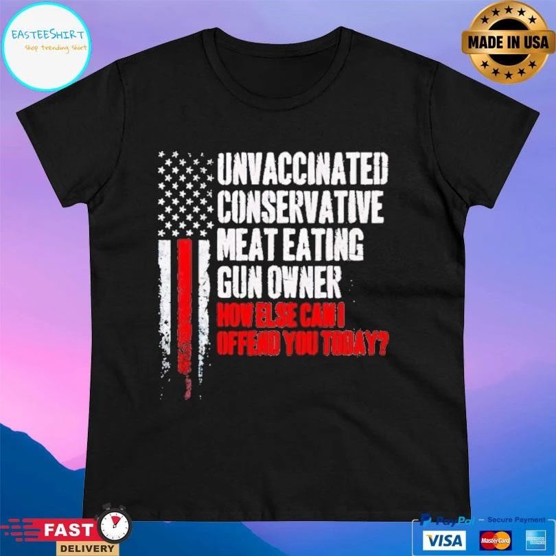 Unvaccinated Conservative Meat Eating Gun Owner How Else Can I Offend You Today T-shirts