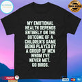 My Emotional Health Depends Entirely On The Outcome Of A Children’s Game Being Played By A Group Of Men Whom I’ve Never Met Go Birds T-shirts
