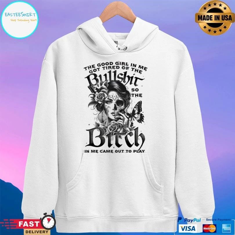 The Good Girl In Me Got Tired Of The Bullshit So The Bitch In Me Came Out To Play T-shirts