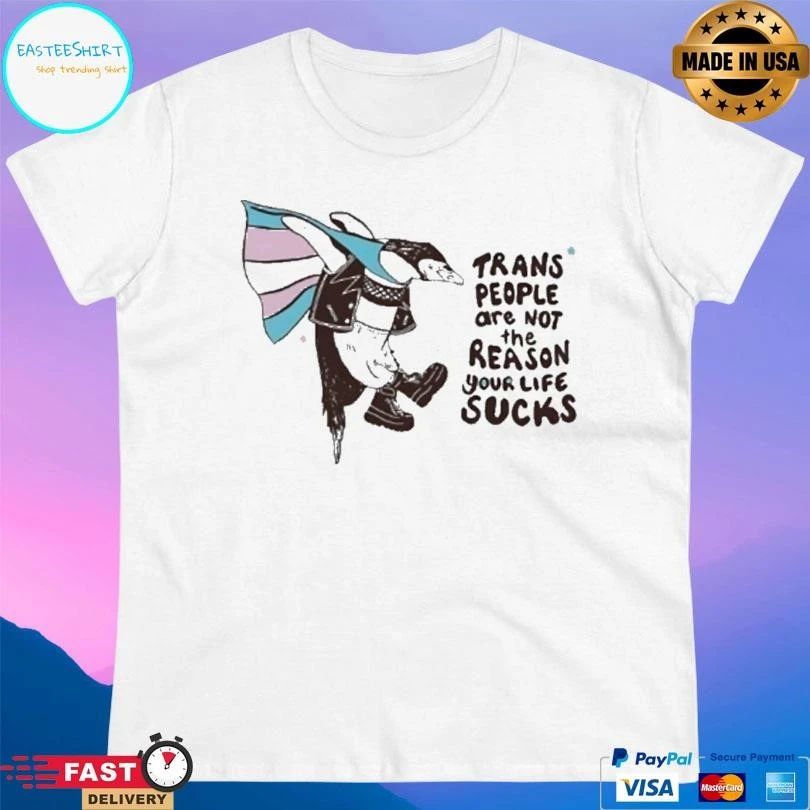 Trans People Are Not The Reason Your Life Sucks T-shirts