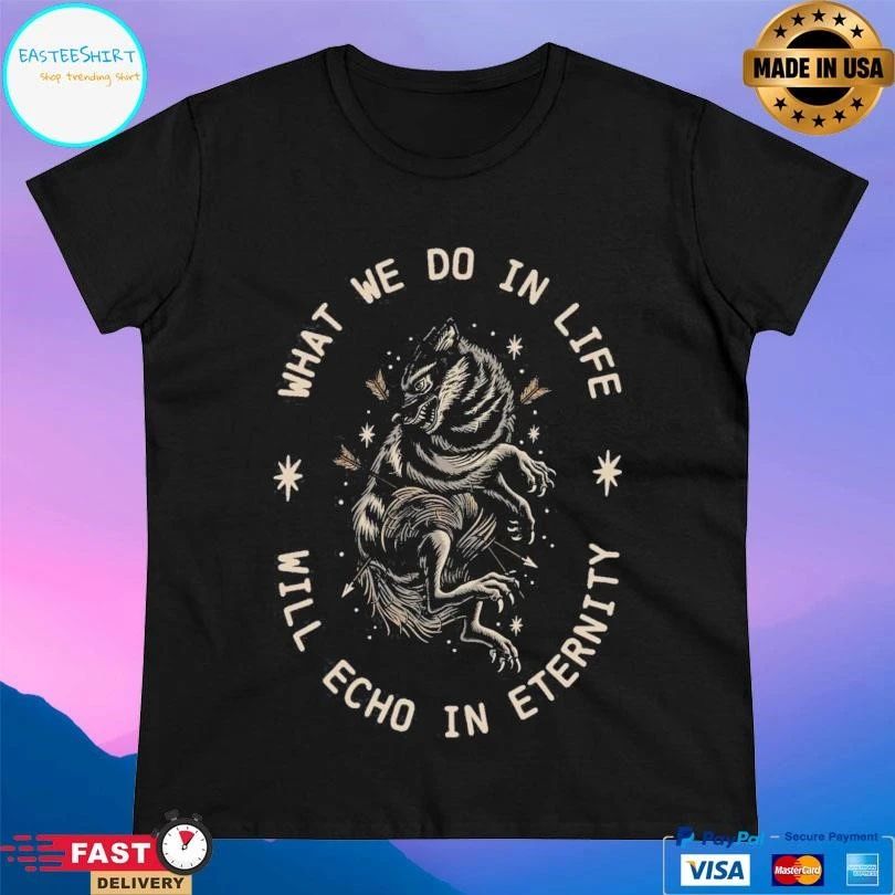 What We Do In Life Will Echo In Eternity T-shirts