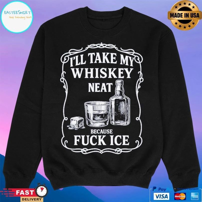 I’ll Take My Whiskey Neat Because Fuck Ice T-shirts