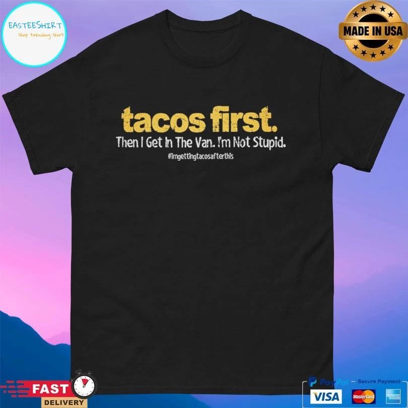 Tacos First Then I Get In The Van I’m Not Stupid T-shirts