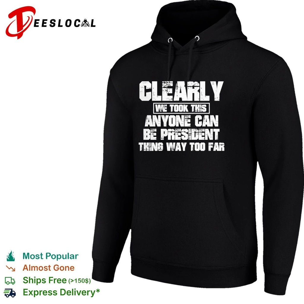 Clearly We Took This Anyone Can Be President Thing Way Too Far T-shirt