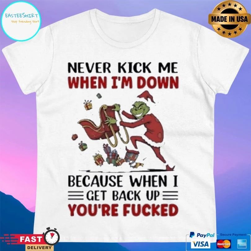 Grinch Wearing Santa Suit Never Kick Me When I’m Down Because When I Get Back Up You’re Fucked T-shirts