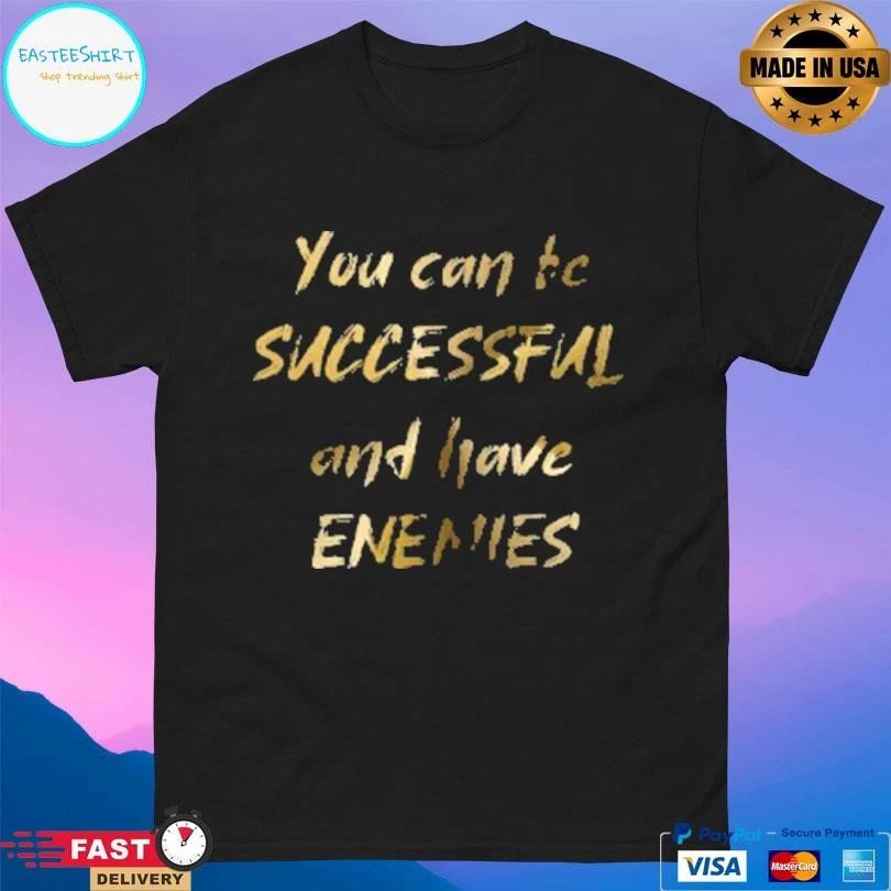 You Can Be Successful And Have Enemies T-shirts