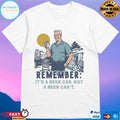 Remember It’s A Beer Can Not A Beer Can’t T-shirts