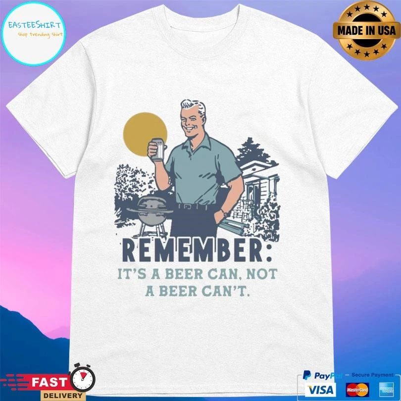 Remember It’s A Beer Can Not A Beer Can’t T-shirts