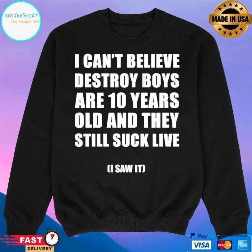 I Can’t Believe Destroy Boys Are 10 Years Old And They Still Suck Live I Saw It T-shirts