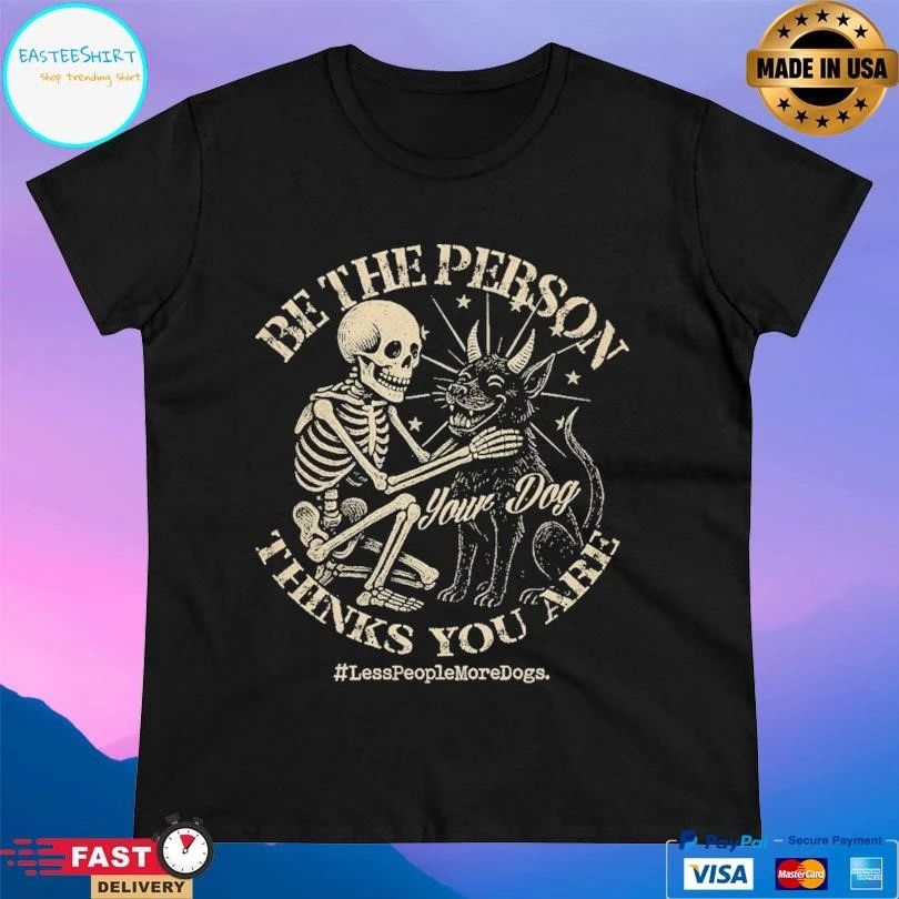 Be The Person Your Dog Thinks You Are Less People More Dogs T-shirts