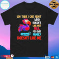 You Think I Care About Who Doesn’t Like Me Hell My Own Family Doesn’t Like Με T-shirts