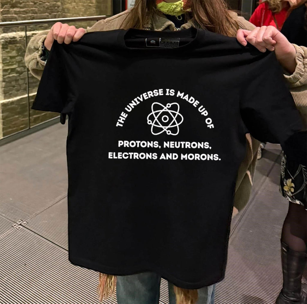 The Universe Is Made Up of Protons, Neutrons, Electrons and Morons shirt