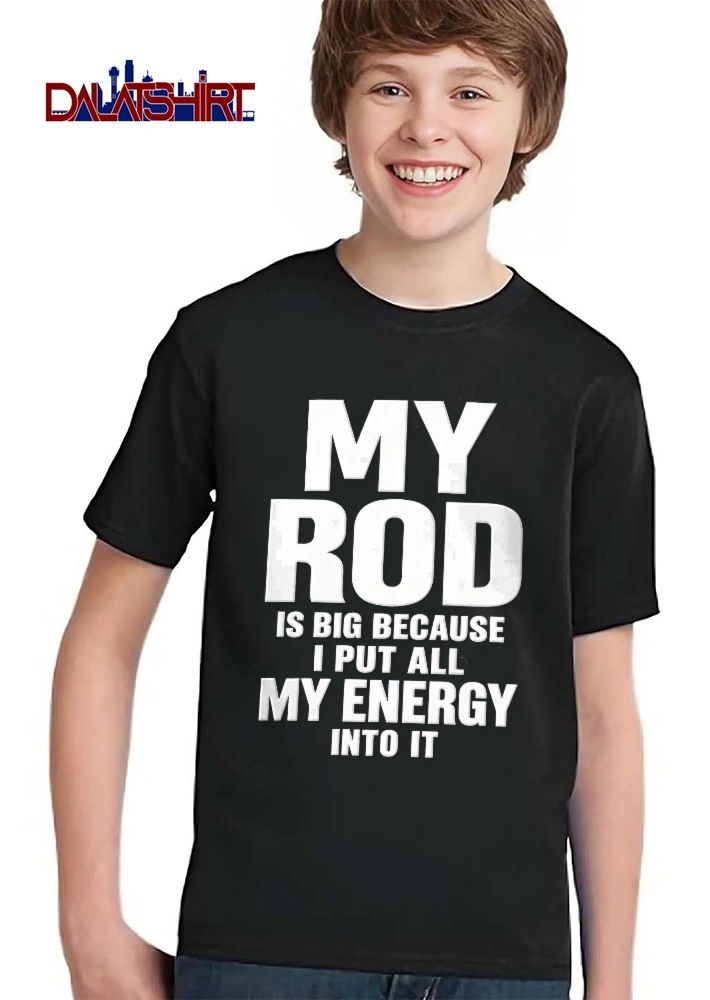 My Rod Is Big Because I Put All Energy Into It Bold Typography Text shirt