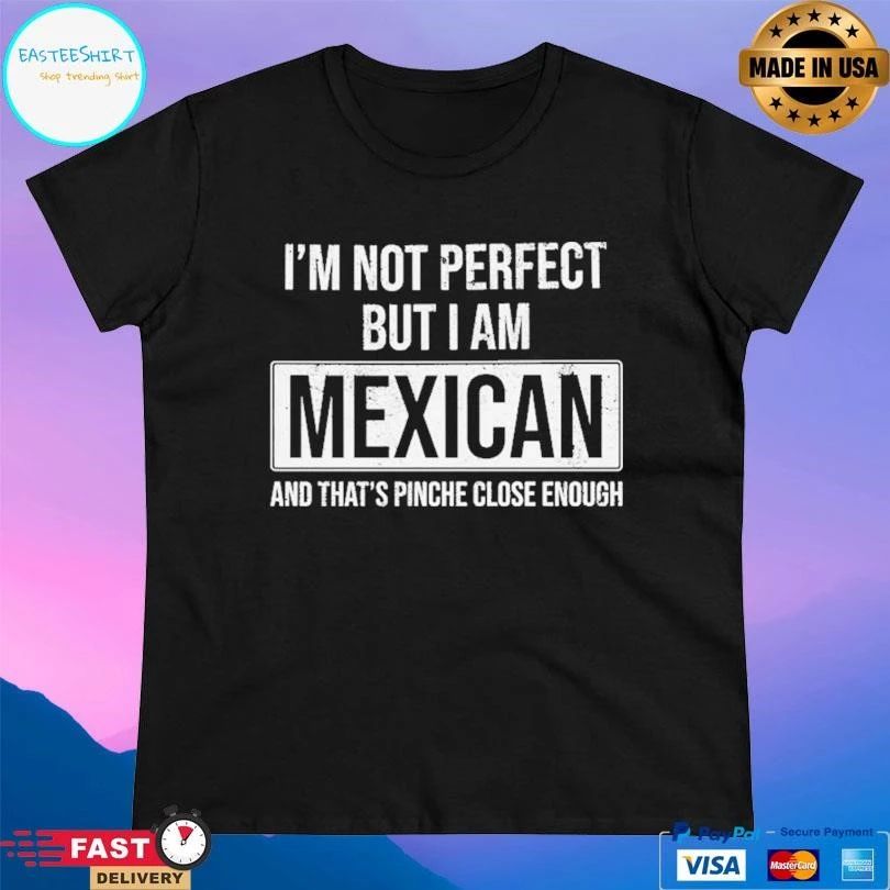 I’m Not Perfect But I Am Mexican And That’s Pinche Close Enough T-shirts