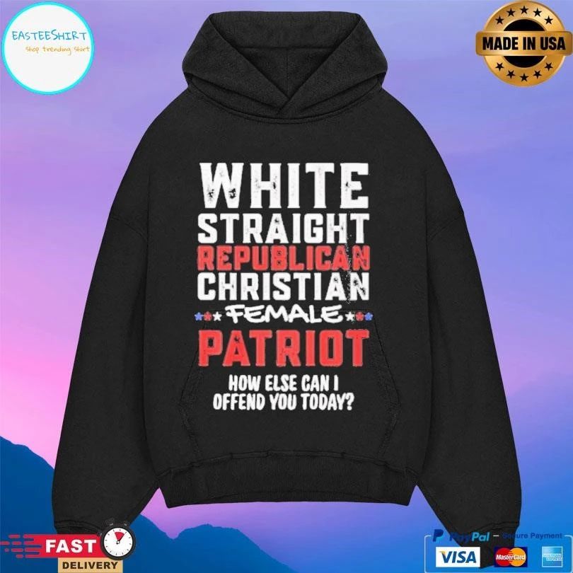 White Straight Republican Christian Female Patriot How Else Can I Offend You Today T-shirts